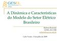 A Dinâmica e Características do Modelo do Setor Elétrico Brasileiro Rubens Rosental GESEL-IE-UFRJ Cabo Verde – 8 de julho de 2009.