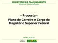 MINISTÉRIO DO PLANEJAMENTO - Proposta - Plano de Carreira e Cargo do Magistério Superior Federal MINISTÉRIO DO PLANEJAMENTO Brasília, 11-11-11 Secretaria.