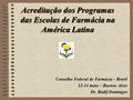 Acreditação dos Programas das Escolas de Farmácia na América Latina Conselho Federal de Farmácia - Brasil 12-14 maio – Buenos Aires Dr. Radif Domingos.