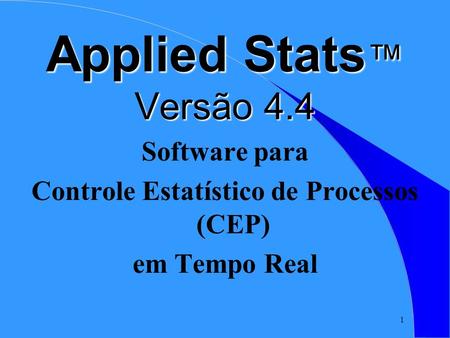 1 Applied Stats ™ Versão 4.4 Software para Controle Estatístico de Processos (CEP) em Tempo Real.
