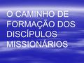 O CAMINHO DE FORMAÇÃO DOS DISCÍPULOS MISSIONÁRIOS.