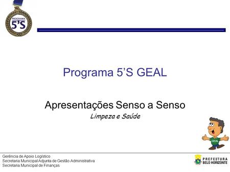 GEAL Gerência de Apoio Logístico Secretaria Municipal Adjunta de Gestão Administrativa Secretaria Municipal de Finanças Programa 5’S GEAL Apresentações.