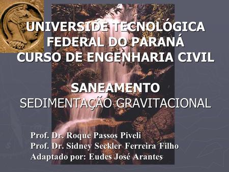 UNIVERSIDE TECNOLÓGICA FEDERAL DO PARANÁ CURSO DE ENGENHARIA CIVIL SANEAMENTO SEDIMENTAÇÃO GRAVITACIONAL Prof. Dr. Roque Passos Piveli Prof. Dr. Sidney.