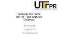 Curso de Pré Física UTFPR – CM 2015/01 Dinâmica Monitores: Hugo Brito Natalia Garcia.