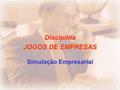 Disciplina JOGOS DE EMPRESAS Simulação Empresarial