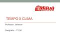 TEMPO X CLIMA Professor: Jeferson Geografia – 1º EM.
