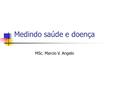 Medindo saúde e doença MSc. Marcio V. Angelo.