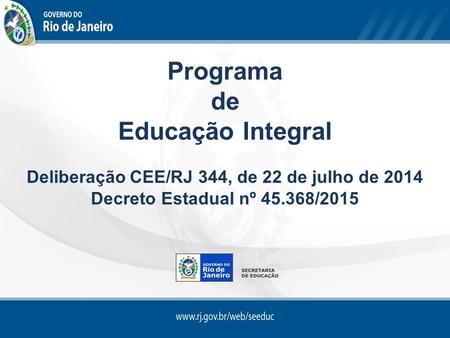 Programa de Educação Integral Deliberação CEE/RJ 344, de 22 de julho de 2014 Decreto Estadual nº 45.368/2015.