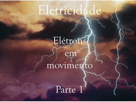 Eletricidade Elétrons em movimento Parte 1. Eletricidade Breve historia da eletricidade  Tales de Mileto – Atritou a pele de um animal com um pedaço.