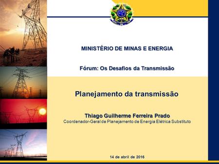 República Federativa do Brasil Ministério de Minas e Energia Thiago Guilherme Ferreira Prado Coordenador-Geral de Planejamento de Energia Elétrica Substituto.