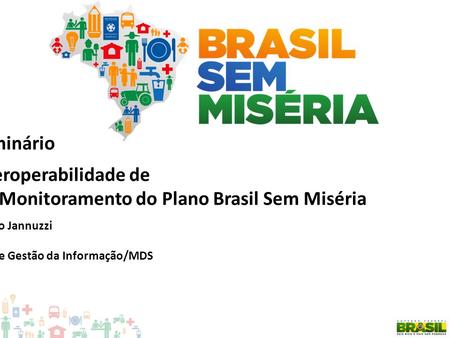 Seminário Padrões de Interoperabilidade de Governo Eletrônico: Os Instrumentos de Monitoramento do Plano Brasil Sem Miséria Paulo Jannuzzi Secretário de.
