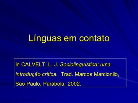 Línguas em contato In CALVELT, L. J. Sociolinguística: uma introdução crítica. Trad. Marcos Marcionilo, São Paulo, Parábola, 2002.