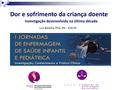 Dor e sofrimento da criança doente Investigação desenvolvida na última década Luís Batalha, PhD, RN - ESEnfC Coimbra, 9 de Dezembro de 2010.