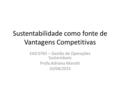Sustentabilidade como fonte de Vantagens Competitivas EAD 0765 – Gestão de Operações Sustentáveis Profa.Adriana Marotti 10/04/2015.