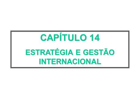 CAPÍTULO 14 ESTRATÉGIA E GESTÃO INTERNACIONAL. 14.1 A ESTRATÉGIA INTERNACIONAL: DIMENSÕES E DESAFIOS.