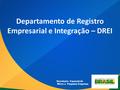 Secretaria Especial da Micro e Pequena Empresa Departamento de Registro Empresarial e Integração – DREI.
