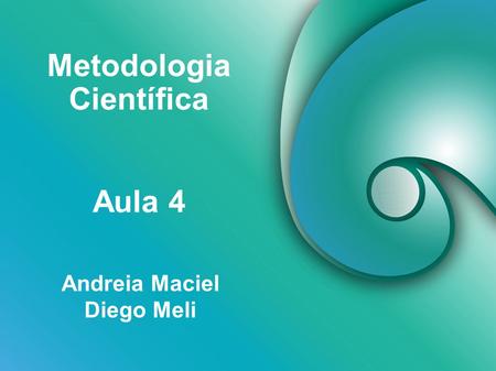 Metodologia Científica Andreia Maciel Diego Meli Aula 4.