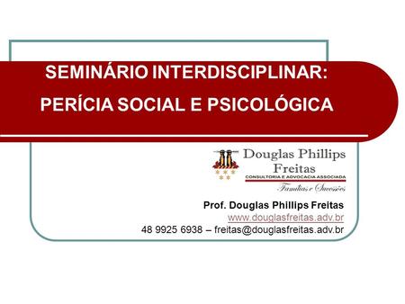 SEMINÁRIO INTERDISCIPLINAR: PERÍCIA SOCIAL E PSICOLÓGICA Prof. Douglas Phillips Freitas  48 9925 6938 –