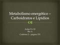 Aulas 9 e 10 Bio A Caderno 2 – página 151.   Carboidratos = açúcares  Responsáveis principalmente pelo fornecimento de energia para o funcionamento.