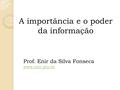 A importância e o poder da informação Prof. Enir da Silva Fonseca www.enir.pro.br.