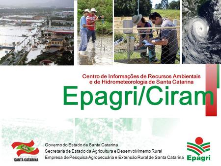 Epagri/Ciram Centro de Informações de Recursos Ambientais e de Hidrometeorologia de Santa Catarina Centro de Informações de Recursos Ambientais e de Hidrometeorologia.