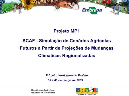 Projeto MP1 SCAF - Simulação de Cenários Agrícolas Futuros a Partir de Projeções de Mudanças Climáticas Regionalizadas Primeiro Workshop do Projeto 05.