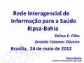 Rede Interagencial de Informação para a Saúde Ripsa-Bahia Delsuc E. Filho Zenaide Calazans Oliveira Brasília, 24 de maio de 2012.