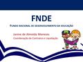 FNDE F UNDO NACIONAL DE DESENVOLVIMENTO DA EDUCAÇÃO Janine de Almeida Menezes Coordenação de Contratos e Liquidação.
