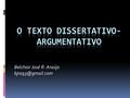 Belchior José R. Araújo DissertaçãoArgumentação Dissertar é o mesmo que desenvolver, explorar ou explicar um assunto. Argumentar é a.