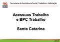 Secretaria de Assistência Social, Trabalho e Habitação 2014 20 Acessuas Trabalho e BPC Trabalho Santa Catarina.
