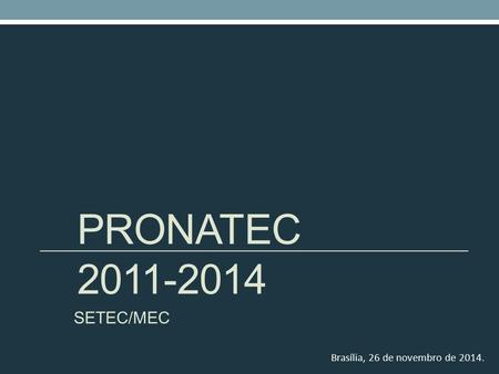 PRONATEC 2011-2014 SETEC/MEC Brasília, 26 de novembro de 2014.
