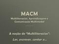 MACM Multiliteracias, Aprendizagem e Comunicação Multimodal 2012/2013 A noção de “Multiliteracias”: Ler, escrever, contar e…
