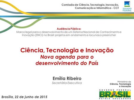 Brasília, 22 de junho de 2015 Audiência Pública: Marco legal para o desenvolvimento de um Sistema Nacional de Conhecimento e Inovação (SNCI) no Brasil: