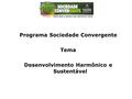 Programa Sociedade Convergente Tema Desenvolvimento Harmônico e Sustentável.