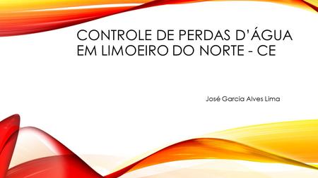 CONTROLE DE PERDAS D’ÁGUA EM LIMOEIRO DO NORTE - CE José Garcia Alves Lima.