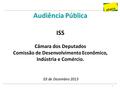 1 Audiência Pública ISS Câmara dos Deputados Comissão de Desenvolvimento Econômico, Indústria e Comércio. 03 de Dezembro 2013.