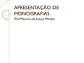 APRESENTAÇÃO DE MONOGRAFIAS Prof. Mauricio de Araujo Mendes.