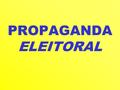 PROPAGANDA ELEITORAL. O Tribunal Superior Eleitoral define como ato de propaganda eleitoral aquele que leva ao conhecimento geral, ainda que de forma.