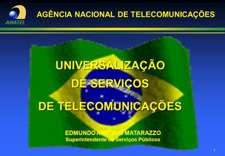 1 AGÊNCIA NACIONAL DE TELECOMUNICAÇÕES EDMUNDO ANTONIO MATARAZZO Superintendente de Serviços Públicos UNIVERSALIZAÇÃO DE SERVIÇOS DE TELECOMUNICAÇÕES.