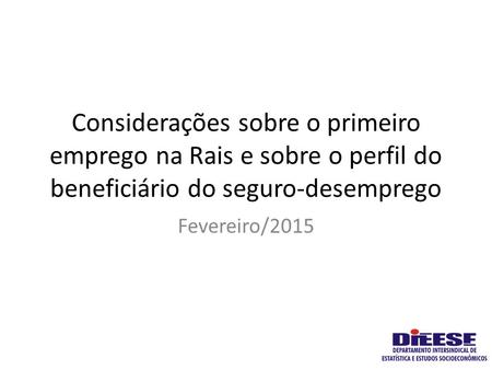 Considerações sobre o primeiro emprego na Rais e sobre o perfil do beneficiário do seguro-desemprego Fevereiro/2015.