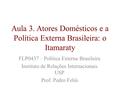 Aula 3. Atores Domésticos e a Política Externa Brasileira: o Itamaraty FLP0437 – Política Externa Brasileira Instituto de Relações Internacionais USP Prof.