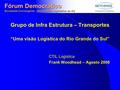 Fórum Democrático Sociedade Convergente - Assembléia Legislativa do RS Grupo de Infra Estrutura – Transportes “Uma visão Logística do Rio Grande do Sul”