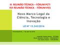 Novo Marco Legal da Ciência, Tecnologia e Inovação LEI Nº 13.243/2016 III REUNIÃO TÉCNICA – FÓRUM PCTI XVI REUNIÃO TÉCNICA - FÓRUM IFES Florianópolis/SC,