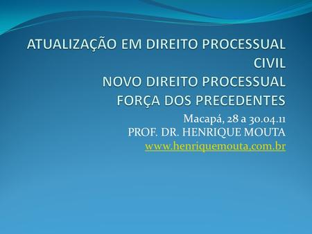 Macapá, 28 a 30.04.11 PROF. DR. HENRIQUE MOUTA www.henriquemouta,com.br.