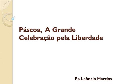 Páscoa, A Grande Celebração pela Liberdade Pr. Leôncio Martins.