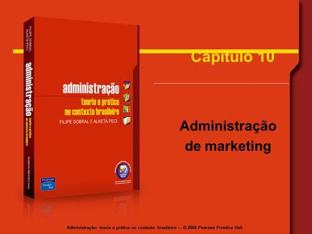 Administração: teoria e prática no contexto brasileiro — © 2008 Pearson Prentice Hall Capítulo 10 Administração de marketing.