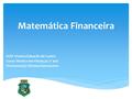 Matemática Financeira EEEP Osmira Eduardo de Castro Curso Técnico em Finança$ 2º ano Professor(a): Eliziana Damasceno.