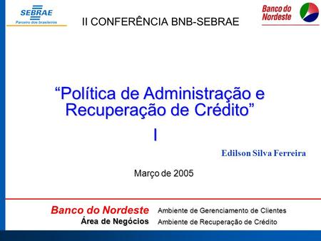 II CONFERÊNCIA BNB-SEBRAE “Política de Administração e Recuperação de Crédito” Banco do Nordeste Área de Negócios Ambiente de Gerenciamento de Clientes.