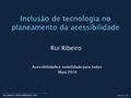 2010-05-30 Inclusão de tecnologia no planeamento da acessibilidade Rui Ribeiro Acessibilidade e mobilidade para todos Maia.