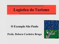 Logística do Turismo O Exemplo São Paulo Profa. Debora Cordeiro Braga.